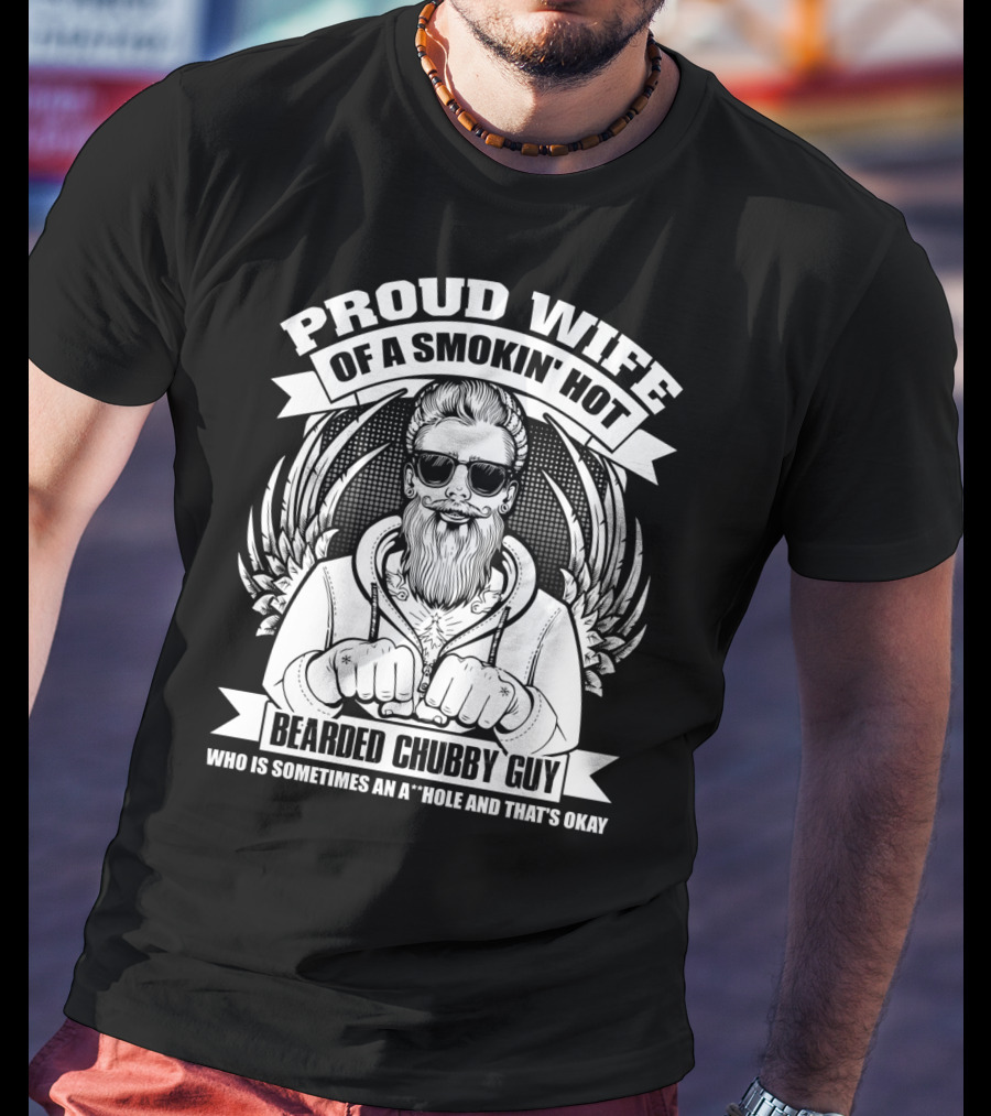 Proud Wife Of A Smokin' Hot Bearded Chubby Guy Who Is Sometimes An A*Hole And That's Okay T-Shirt