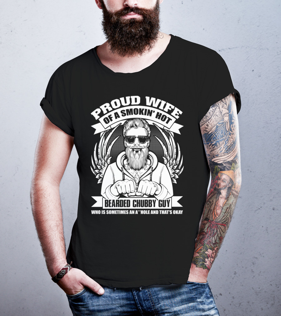 Proud Wife Of A Smokin' Hot Bearded Chubby Guy Who Is Sometimes An A*Hole And That's Okay T-Shirt