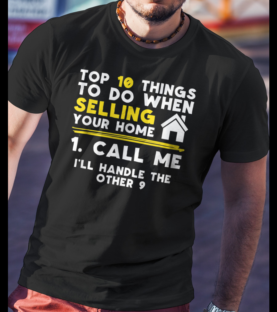 TOP 10 Things To Do When Selling Your Home 1. Call Me I'll Handle The Other 9 T-Shirt