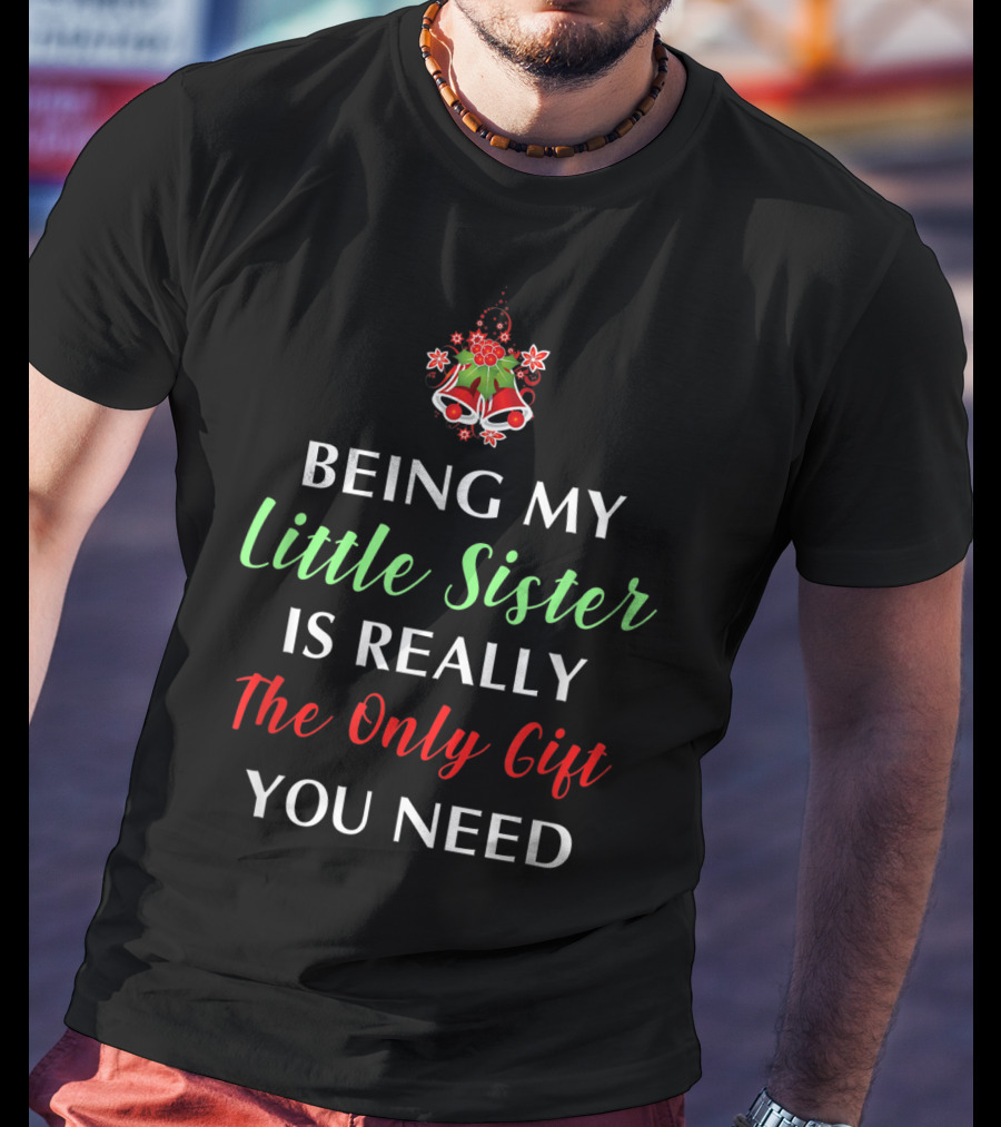 Being My Little Sister Is Really The Only Gift You Need T-Shirt