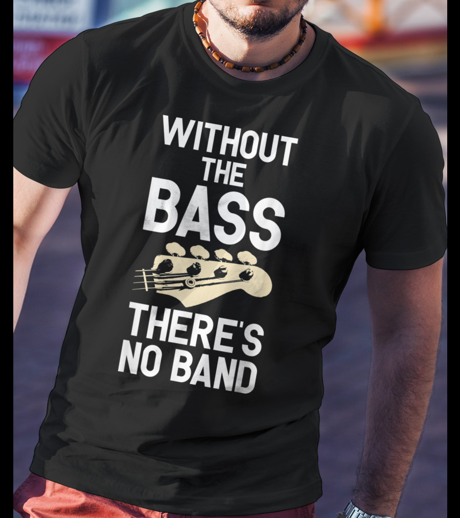 Without The Bass There's No Band Funny Bass Guitarist Guitar Player T-Shirt