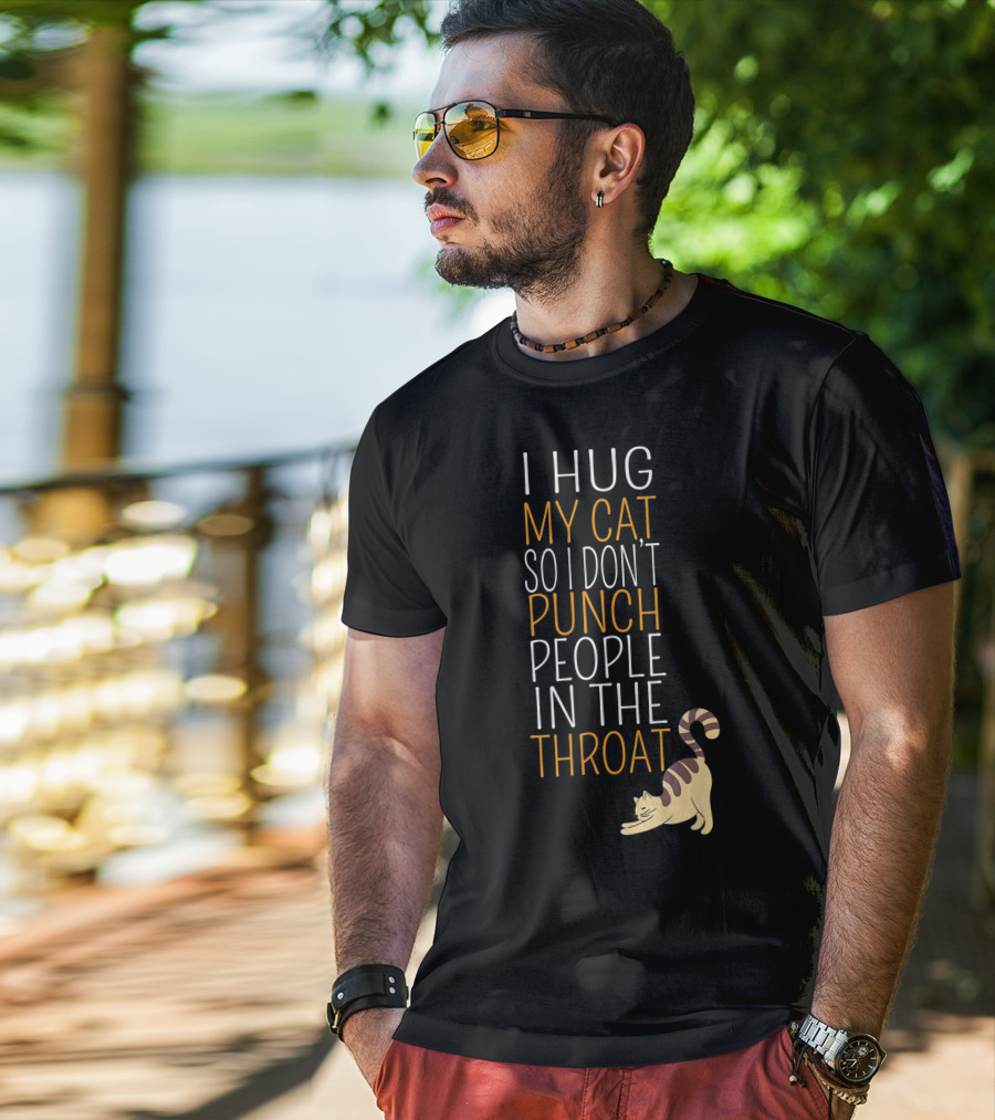 I Hug My Cat So I Don't Punch People In The Throat T-Shirt