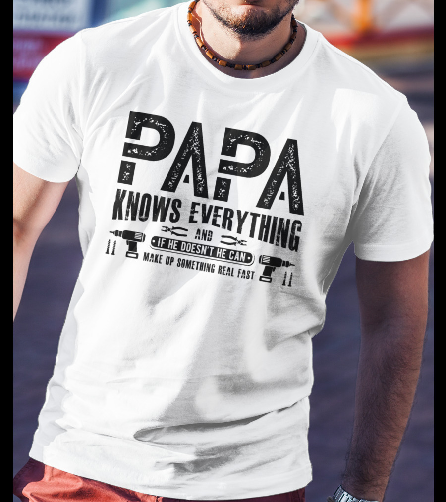 Papa Knows Everything And If He Doesn't He Can Make Up Something Real Fast T-Shirt