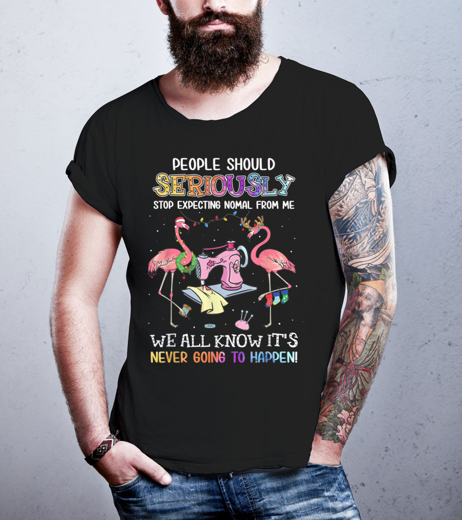 People Should Seriously Stop Expecting Nomal From Me We All Know It's Never Going To Happen Flamingo Sewing Machine T-Shirt