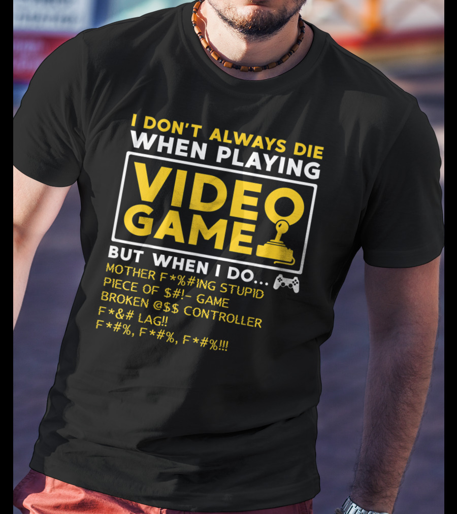 I Don't Always Die When Playing Video Game But When I Do Mother F*%#ing Stupid Piece Of $#- Game Broken @$$ Controller F*&# Lag F*#%, F*#%, F*#% T-Shirt