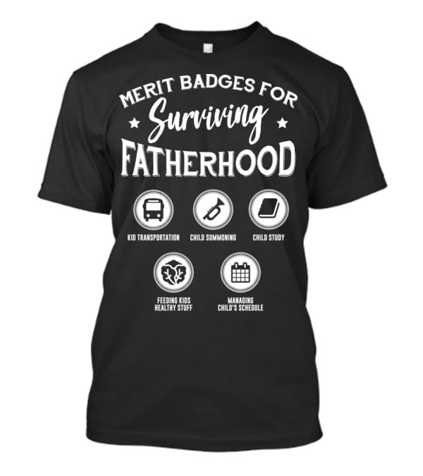 Merit Badges For Surviving Fatherhood Kid Transportation Child Summoning Child Study Feeding Kids Healthy Stuff Managing Child’s Schedule T-Shirt