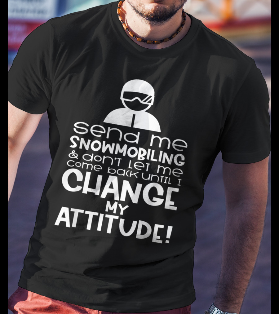 Send Me Snowmobiling Don't Let Me Come Back Until I Change My Attitude T-Shirt