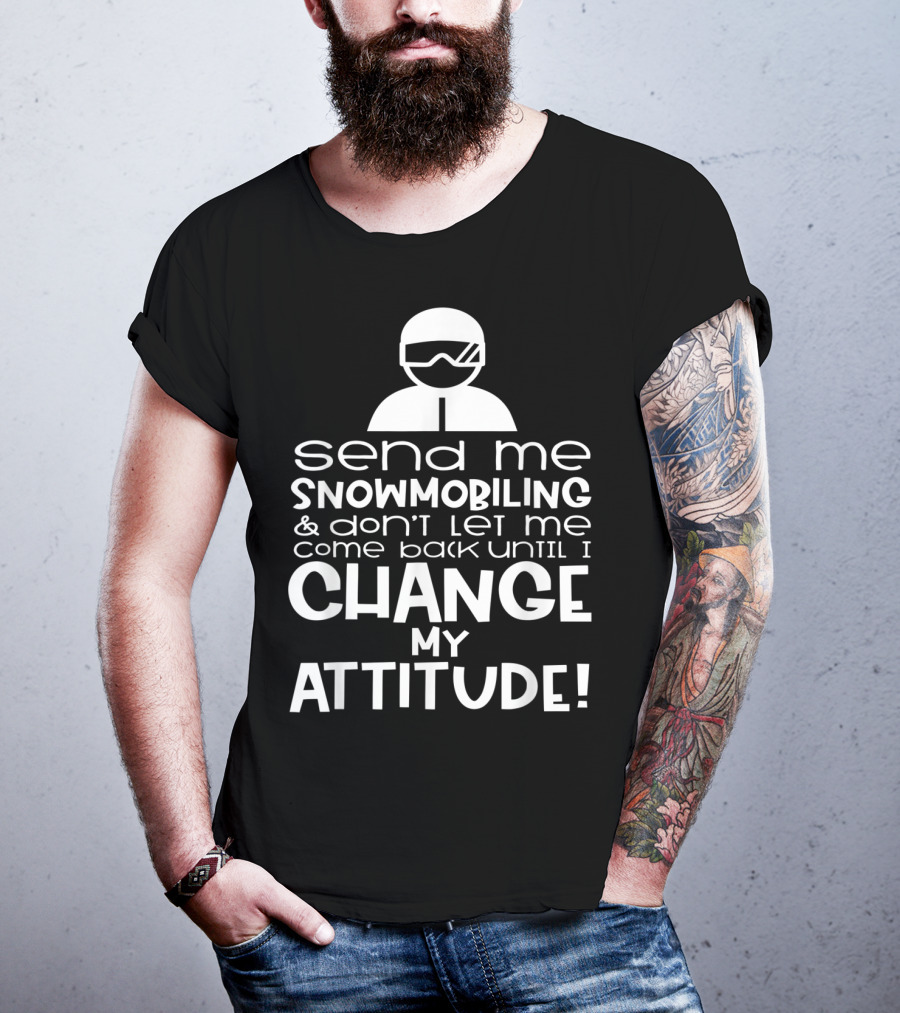 Send Me Snowmobiling Don't Let Me Come Back Until I Change My Attitude T-Shirt