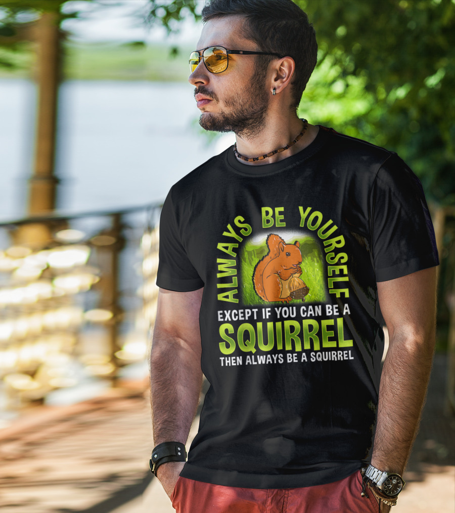 Always Be Yourself Except If You Can Be A Squirrel Then Always Be A Squirrel T-Shirt