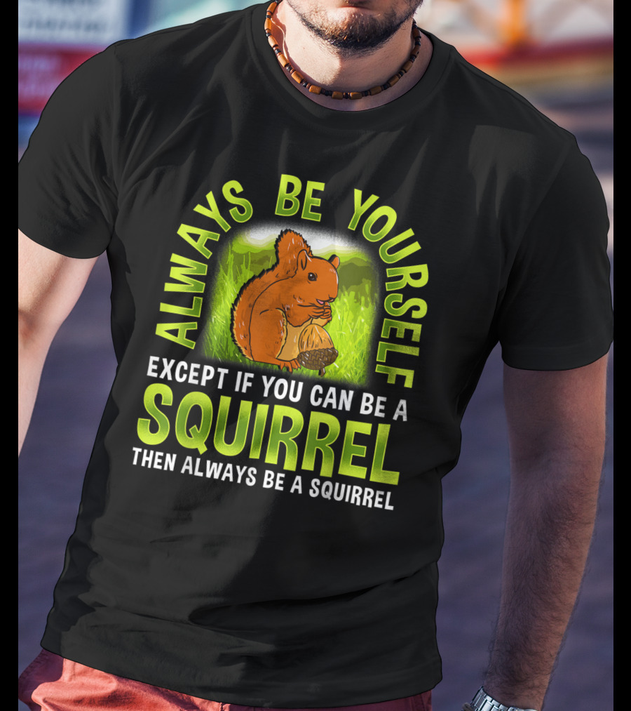 Always Be Yourself Except If You Can Be A Squirrel Then Always Be A Squirrel T-Shirt