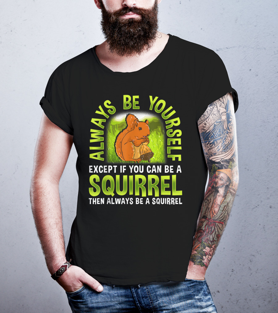 Always Be Yourself Except If You Can Be A Squirrel Then Always Be A Squirrel T-Shirt