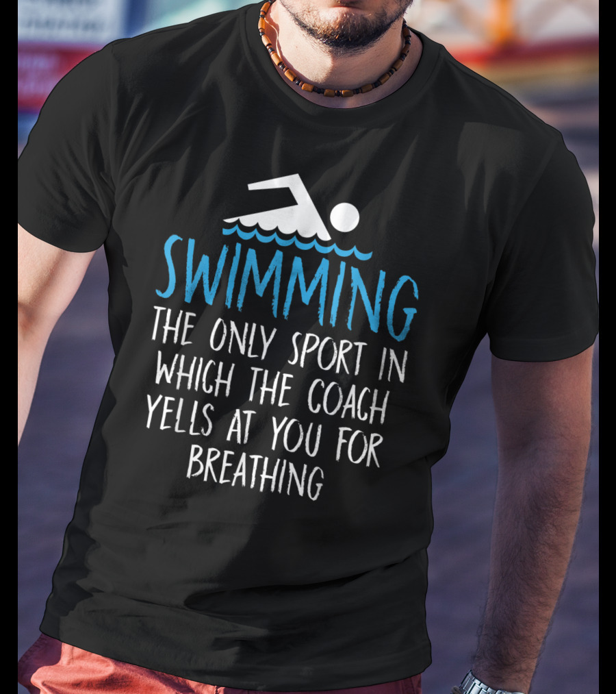 Swimming The Only Sport In Which The Coach Yells At You For Breathing T-Shirt