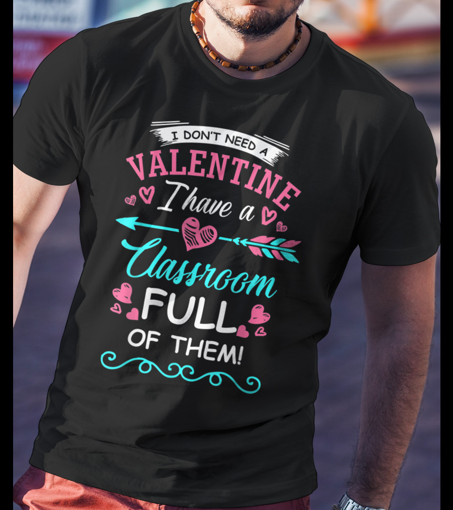 I Don't Need A Valentine I Have A Classroom Full Of Them Hearts Arrows T-Shirt