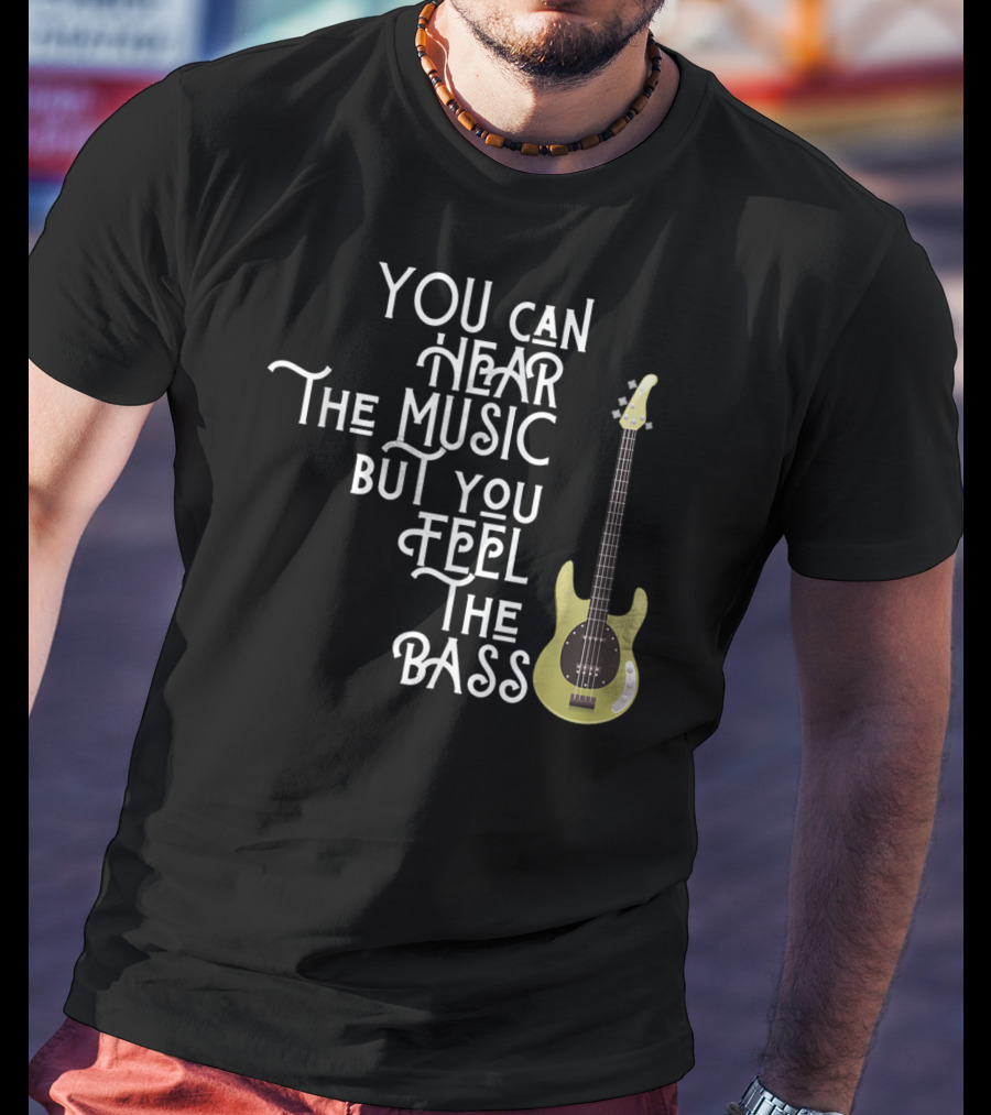 You Can Hear The Music But You Feel The Bass T-Shirt