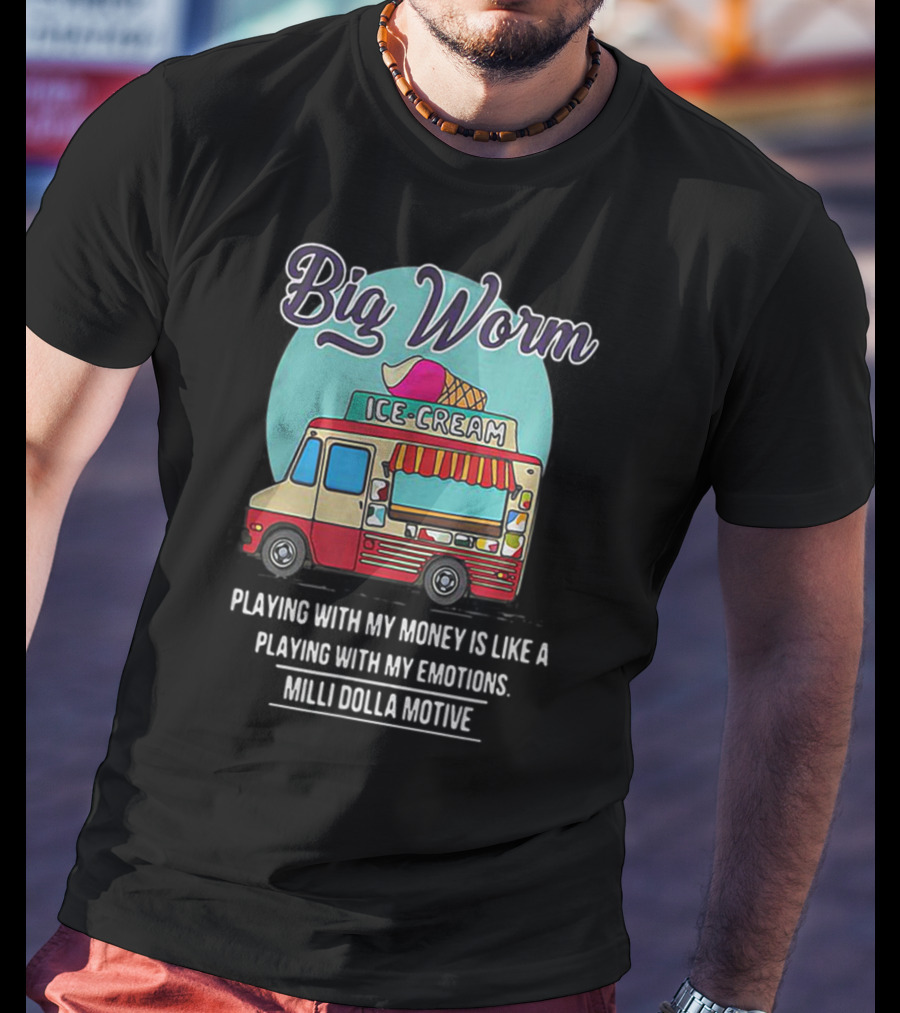 Big Worm Ice Cream Truck Playing With My Money Is Like Playing With My Emotions Milli Dolla Motive T-Shirt