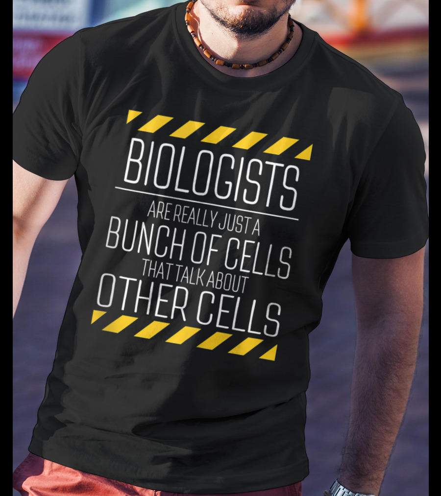 Biologists Are Really Just A Bunch Of Cells That Talk About Other Cells T-Shirt