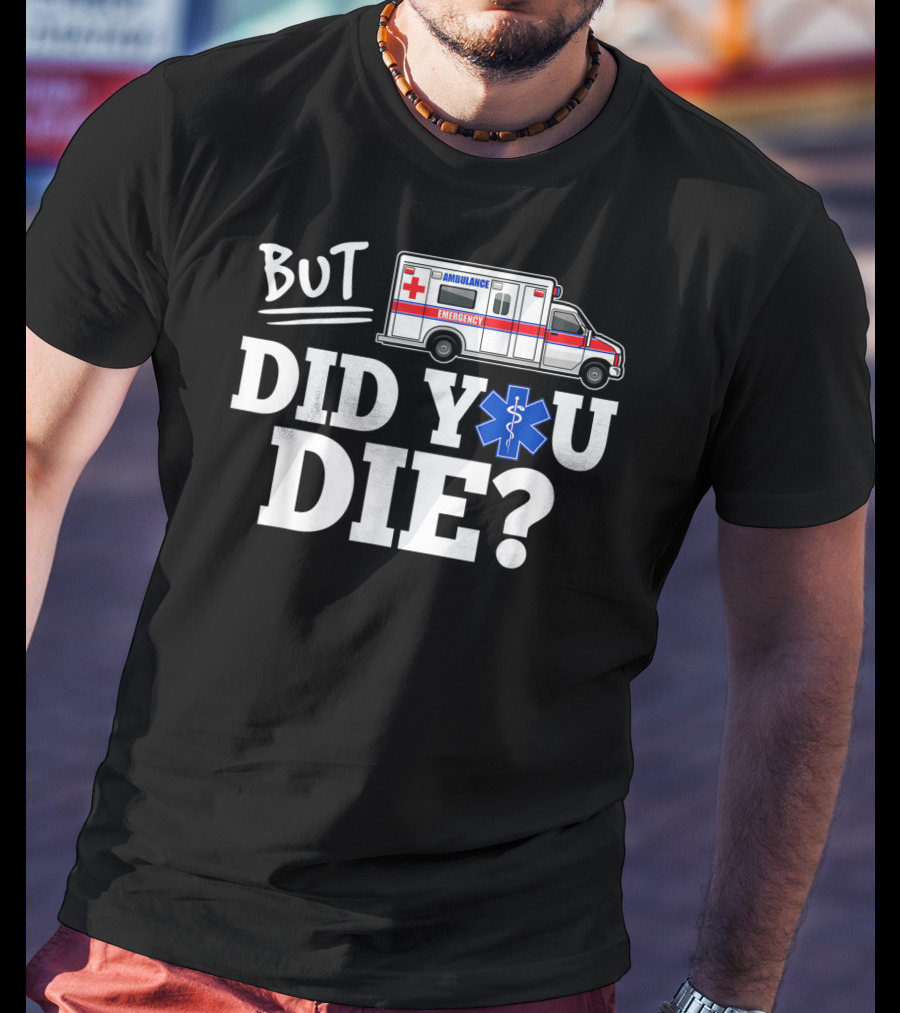 But Did You Die Ambulance Emergency EMT Funny T-Shirt