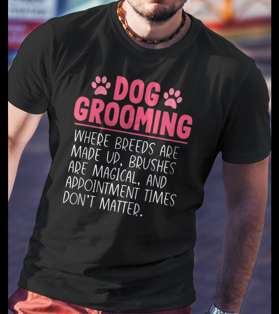 Dog Grooming Breeds Made Up Brushes Magical Appointment Times Don't Matter T-Shirt