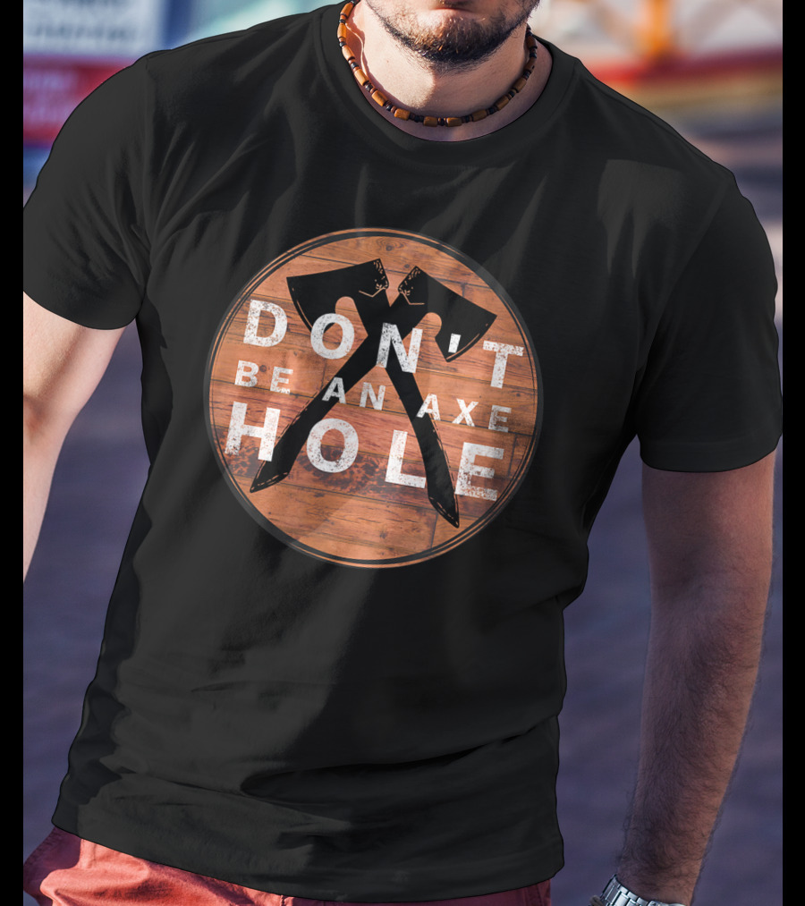 Don't Be An Axe Hole Hatchet Throwing Axe Crossed Wood Background T-Shirt