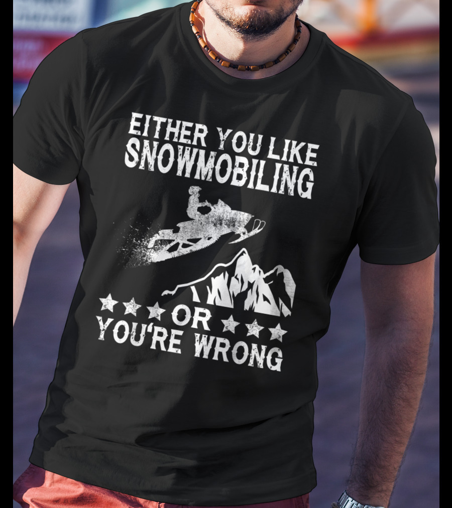 Either You Like Snowmobiling Or You're Wrong With Snowmobile And Mountains T-Shirt