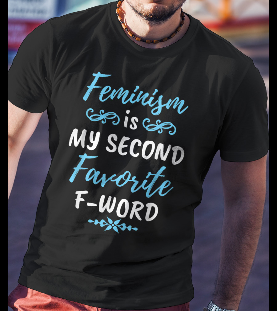 Feminism Is My Second Favorite F-Word T-Shirt