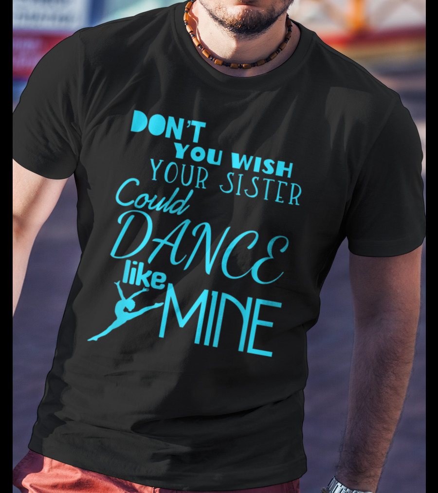 Don't You Wish Your Sister Could Dance Like Mine T-Shirt