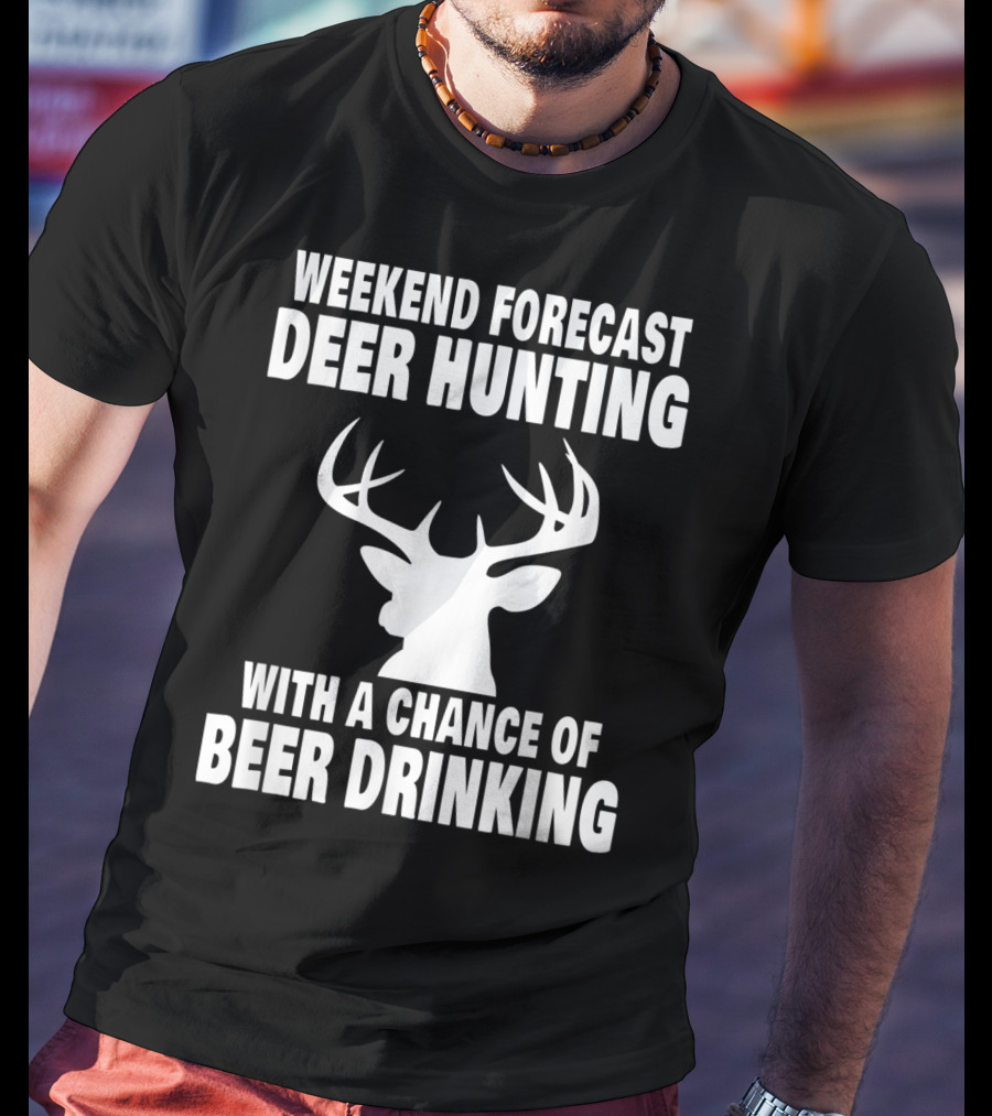 Weekend Forecast Deer Hunting With A Chance Of Beer Drinking T-Shirt