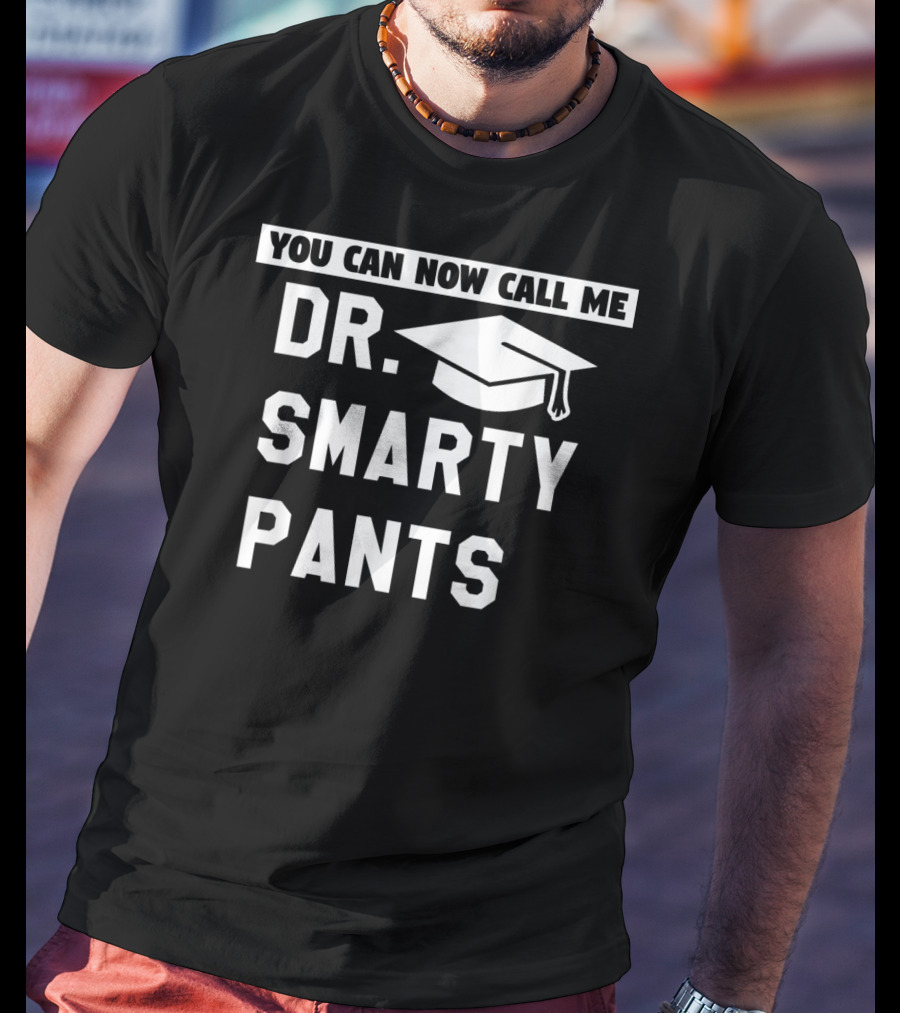 You Can Now Call Me Dr. Smarty Pants Graduation Doctoral PhD Degree T-Shirt