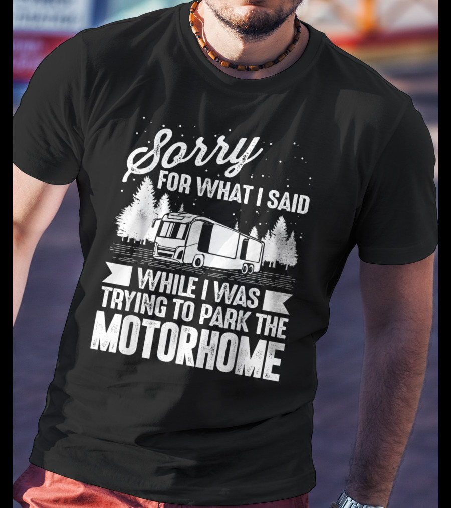 Sorry For What I Said While I Was Trying To Park The Motorhome T-Shirt