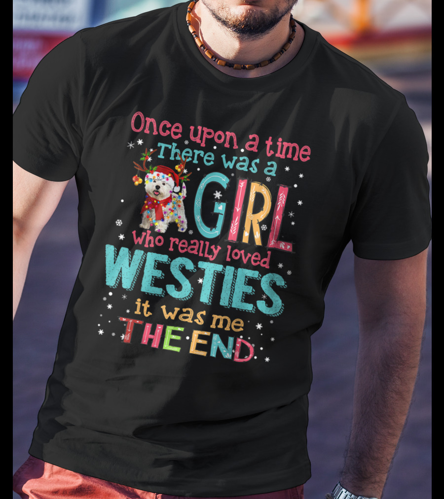Once Upon A Time There Was A Girl Who Really Loved Westies It Was Me The End T-Shirt
