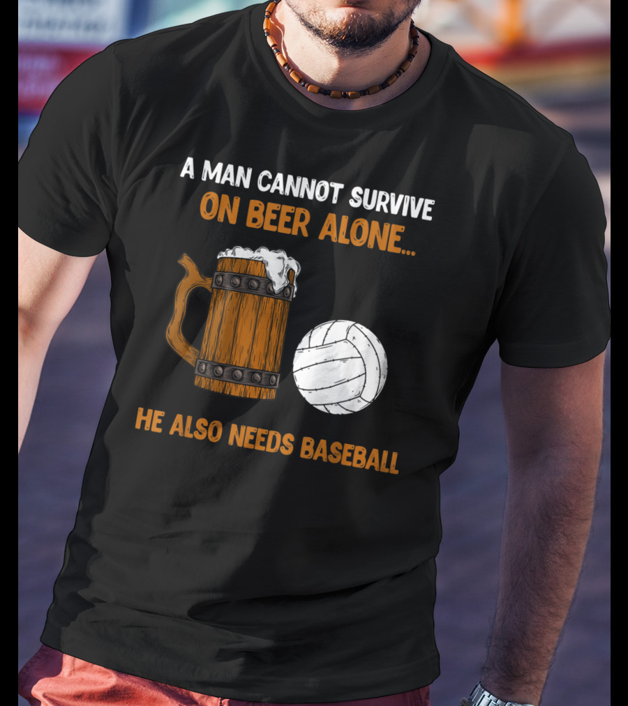 A Man Cannot Survive On Beer Alone He Also Needs Baseball T-Shirt