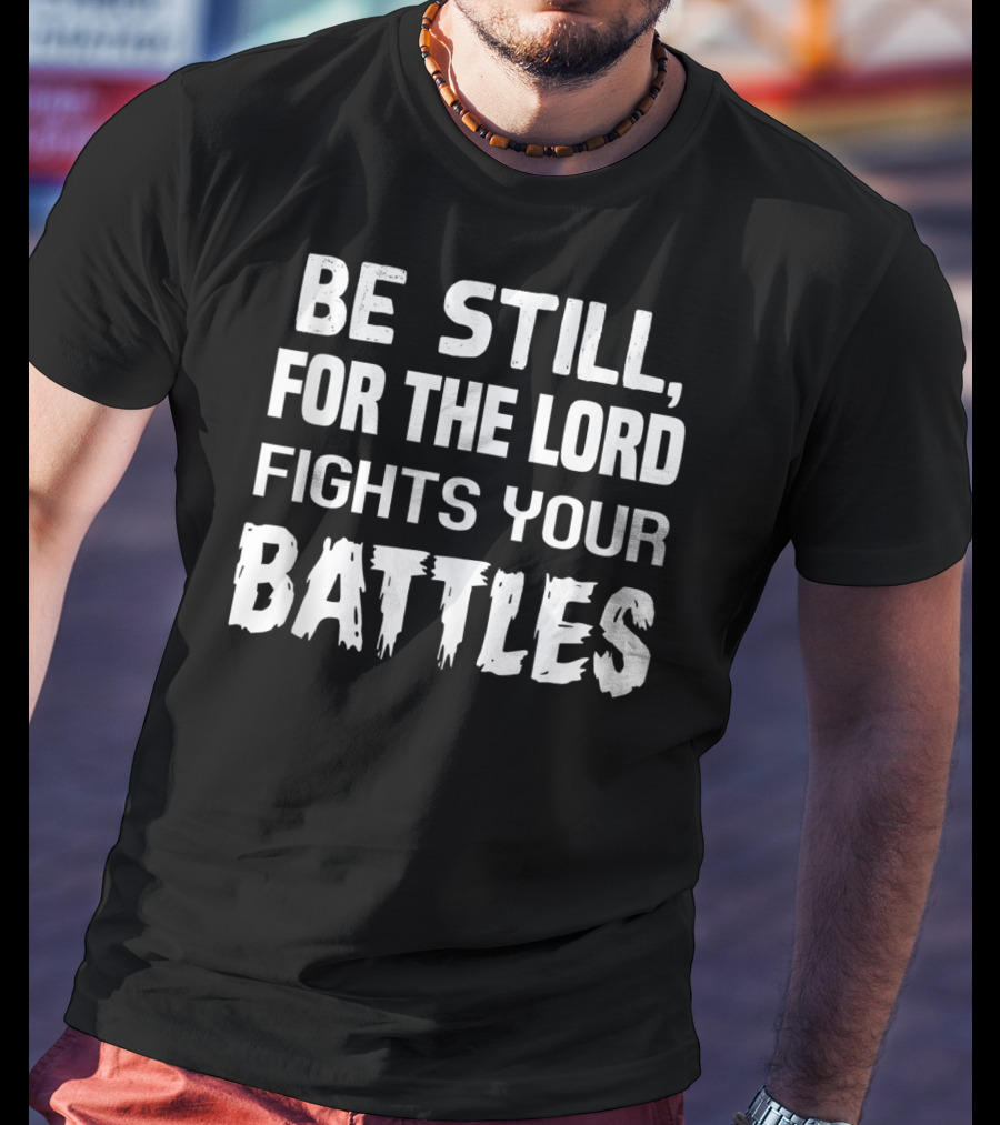 Be Still For The Lord Fights Your Battles T-Shirt