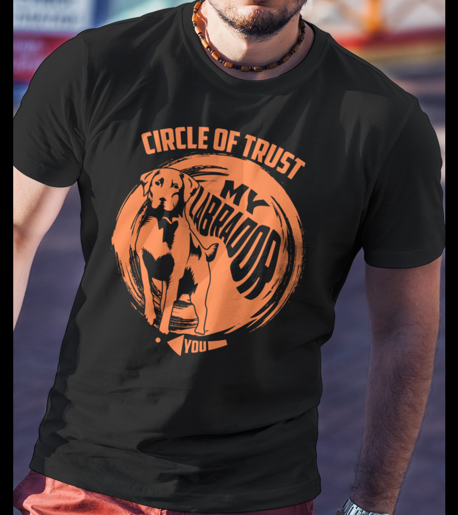 Circle Of Trust My Labrador You Dog T-Shirt