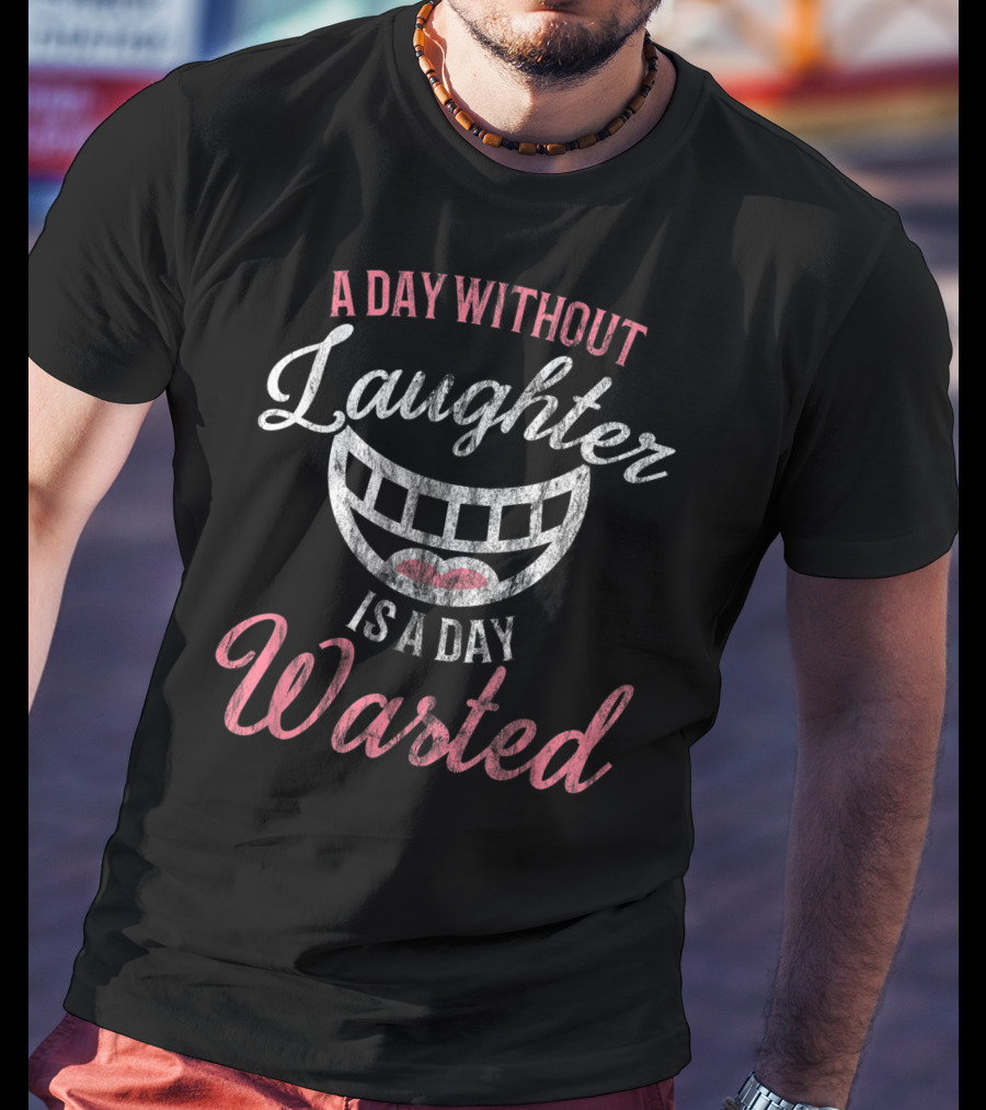 A Day Without Laughter Is A Day Wasted T-Shirt