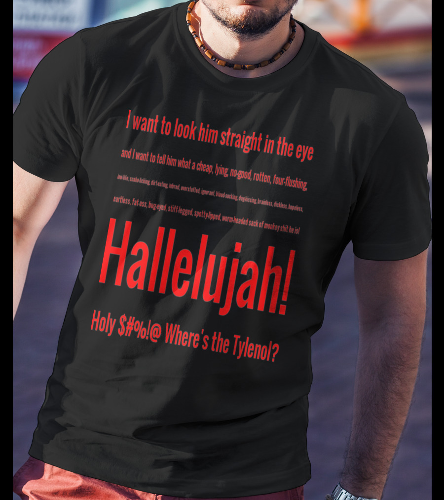 I Want To Look Him Straight In The Eye Hallelujah Holy $#@ Where's The Tylenol T-Shirt