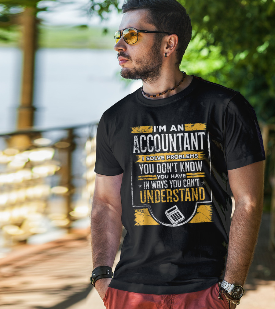 I'm An Accountant I Solve Problems You Don't Know You Have In Ways You Can't Understand T-Shirt