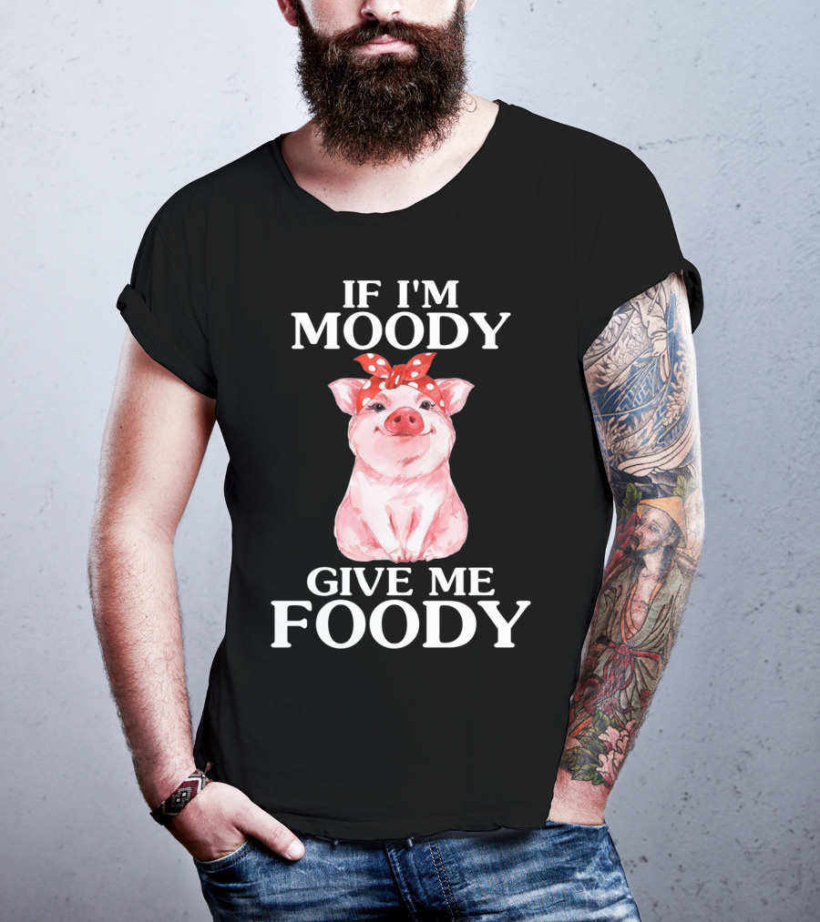 If I'm Moody Give Me Foody Pig Funny Farm T-Shirt