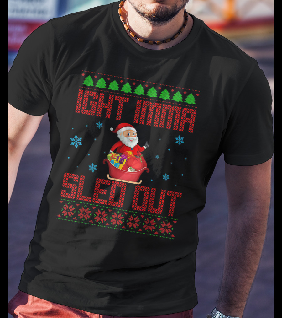 Ight Imma Sled Out Santa Christmas Sweater Style Snowflakes Trees T-Shirt