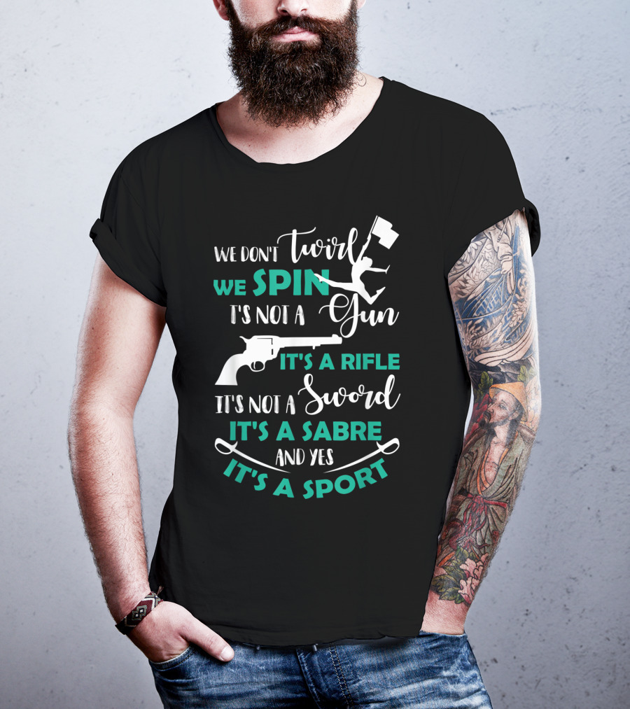 We Don't Twirl We Spin It's Not A Gun It's A Rifle It's Not A Sword It's A Sabre And Yes It's A Sport T-Shirt