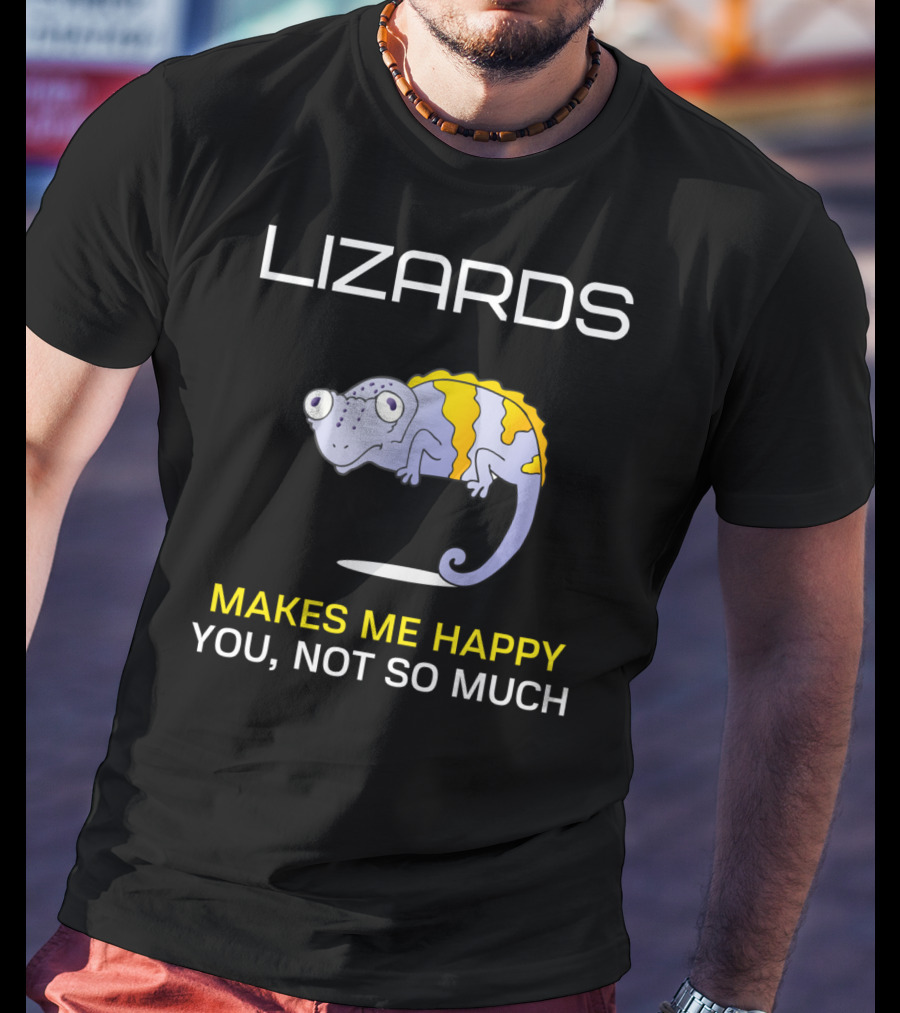 Lizards Makes Me Happy You Not So Much T-Shirt