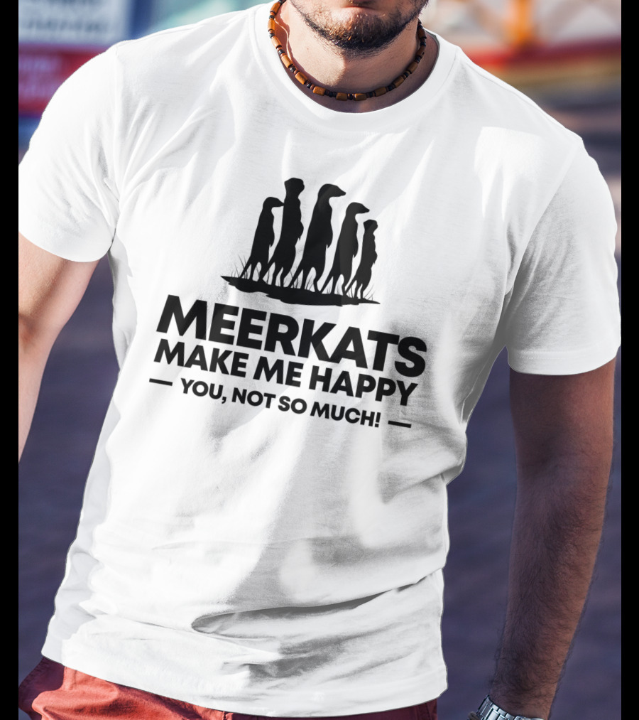 Meerkats Make Me Happy You Not So Much T-Shirt