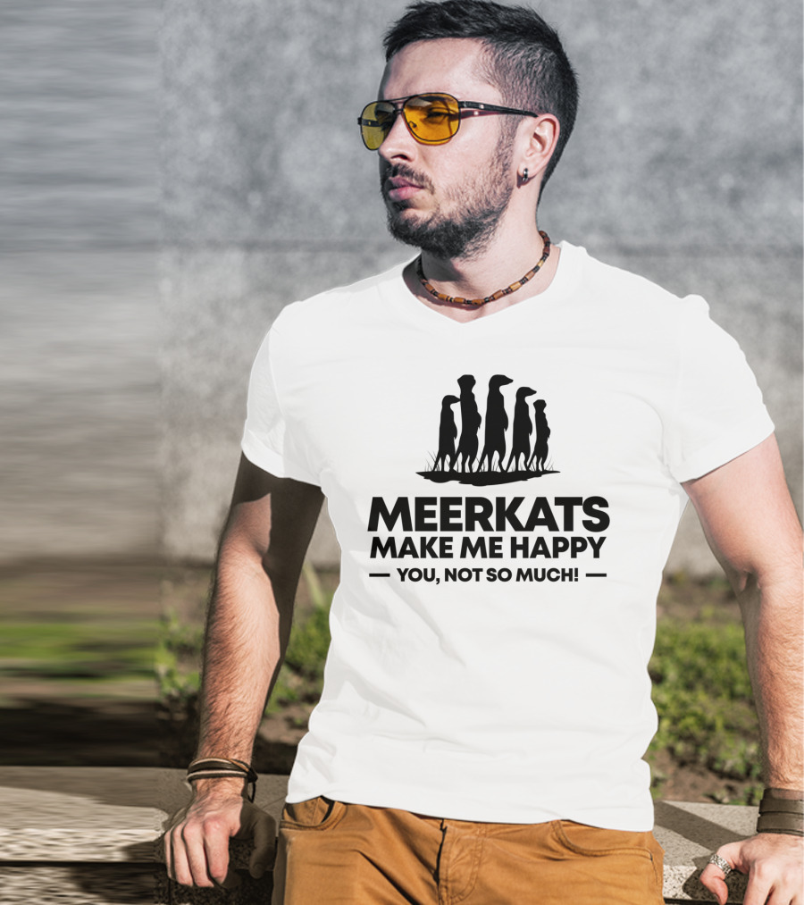 Meerkats Make Me Happy You Not So Much T-Shirt