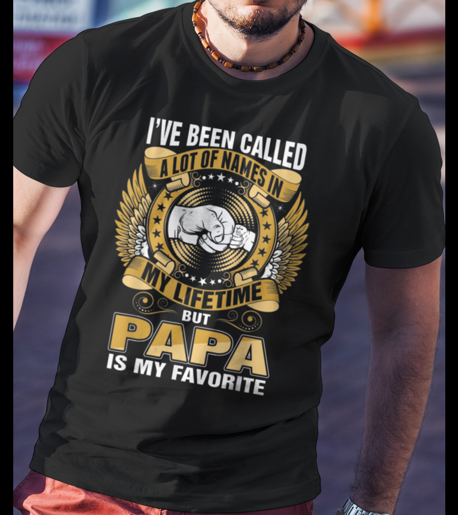 I’ve Been Called A Lot Of Names In My Lifetime But Papa Is My Favorite T-Shirt