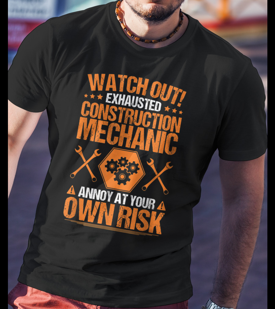 WATCH OUT Exhausted Construction Mechanic Annoy At Your Own Risk T-Shirt