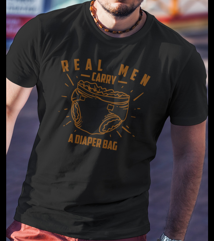 Real Men Carry A Diaper Bag Cool True Dads T-Shirt
