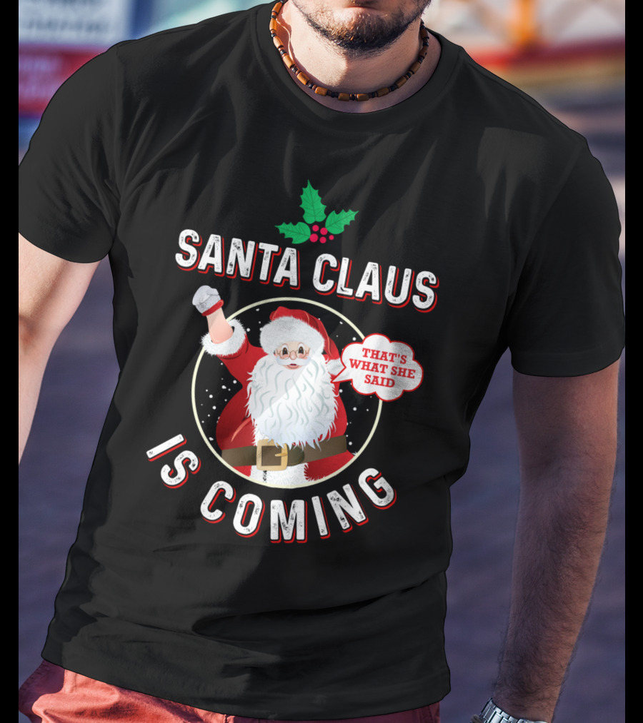 Santa Claus Is Coming That's What She Said Santa Claus Christmas Holiday Humor T-Shirt