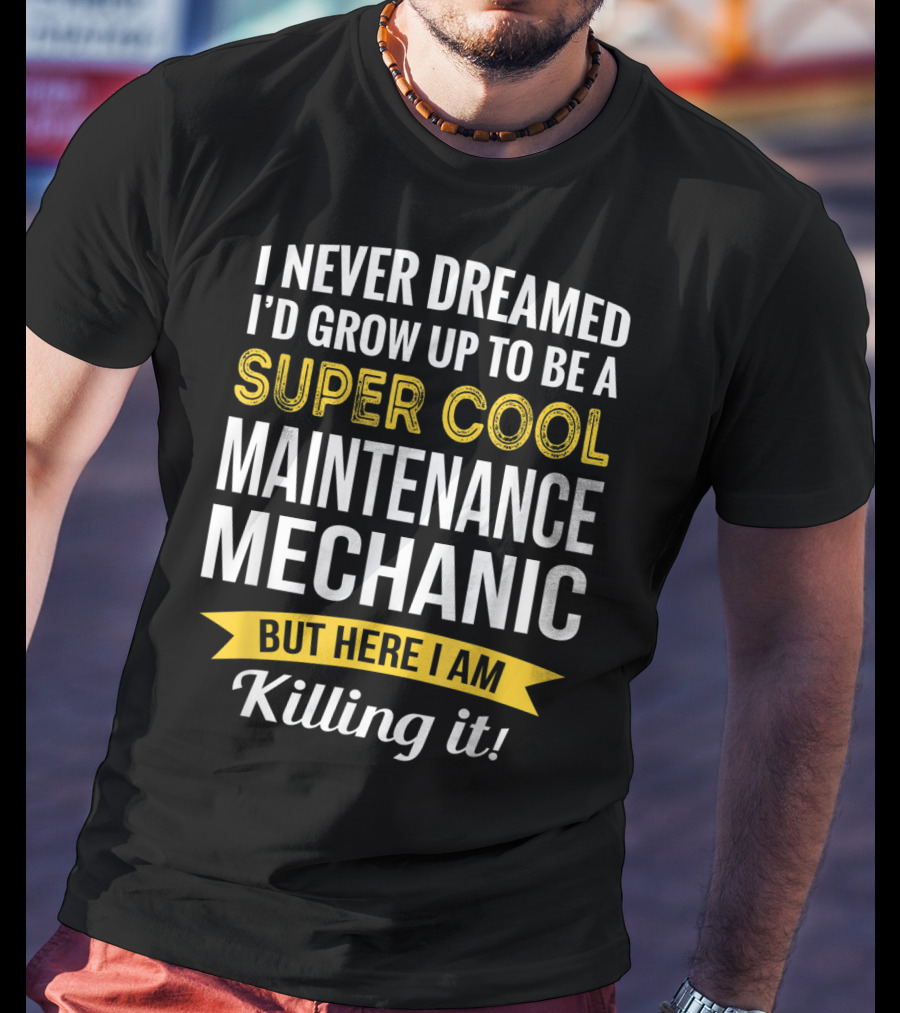I Never Dreamed I'd Grow Up To Be A Super Cool Maintenance Mechanic But Here I Am Killing It T-Shirt