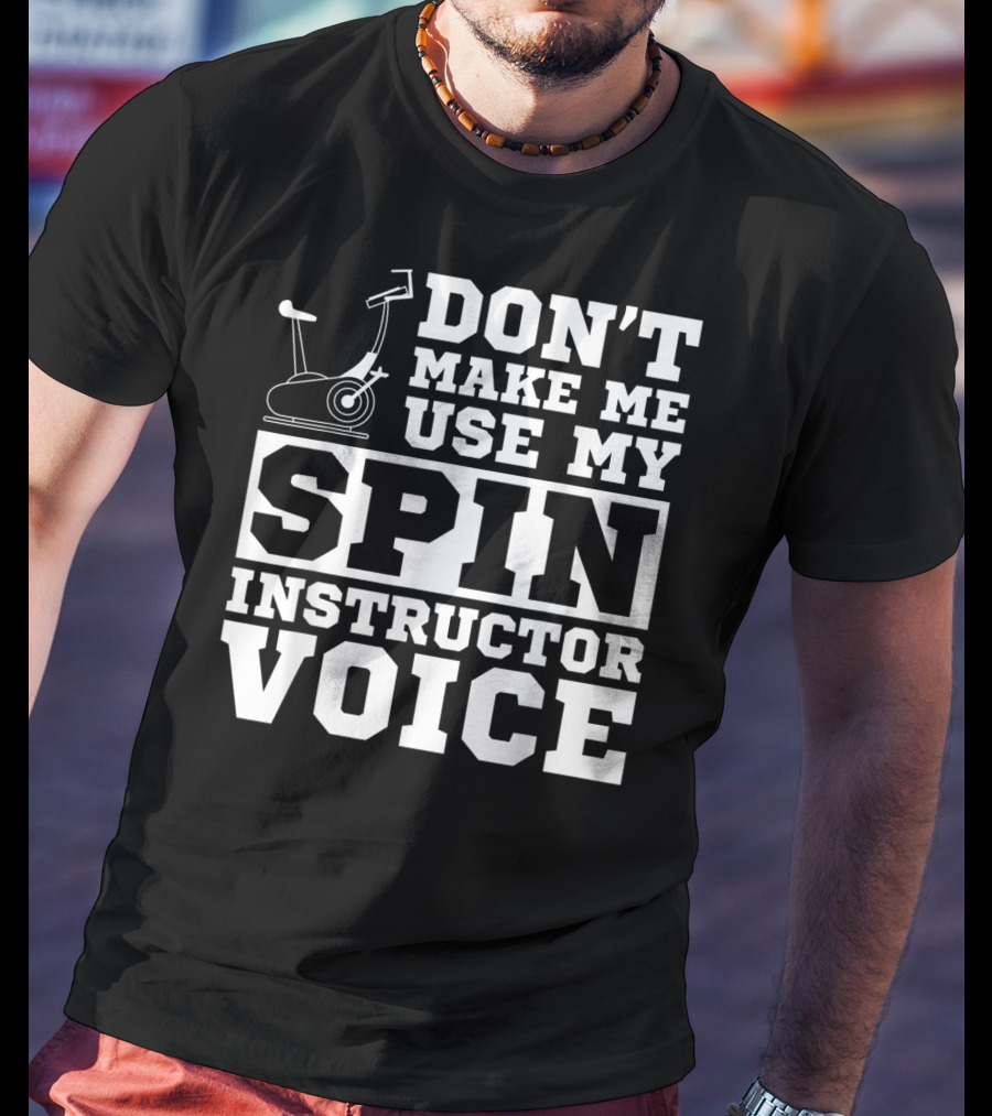 Don’t Make Me Use My Spin Instructor Voice Spin Bike T-Shirt