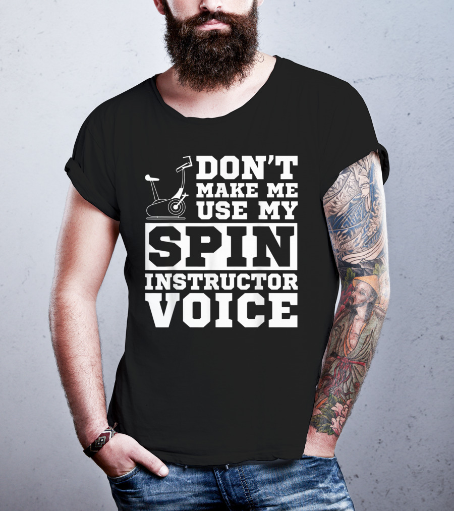 Don’t Make Me Use My Spin Instructor Voice Spin Bike T-Shirt