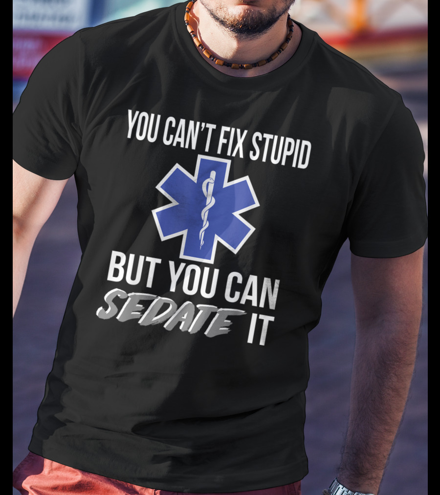 You Can't Fix Stupid But You Can Sedate It EMS Star Of Life T-Shirt